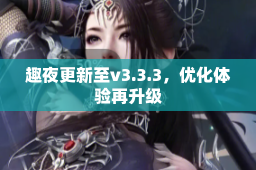趣夜更新至v3.3.3，优化体验再升级
