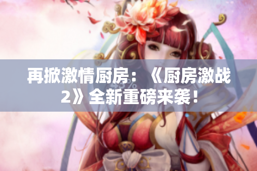再掀激情厨房：《厨房激战2》全新重磅来袭！