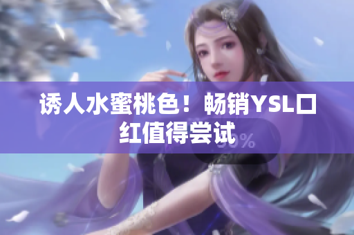 诱人水蜜桃色！畅销YSL口红值得尝试
