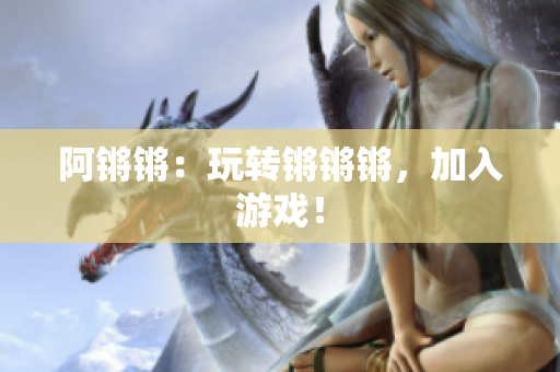 阿锵锵：玩转锵锵锵，加入游戏！