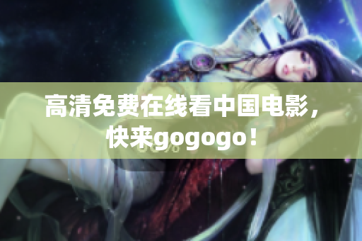 高清免费在线看中国电影，快来gogogo！