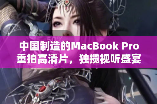中国制造的MacBook Pro重拍高清片，独揽视听盛宴