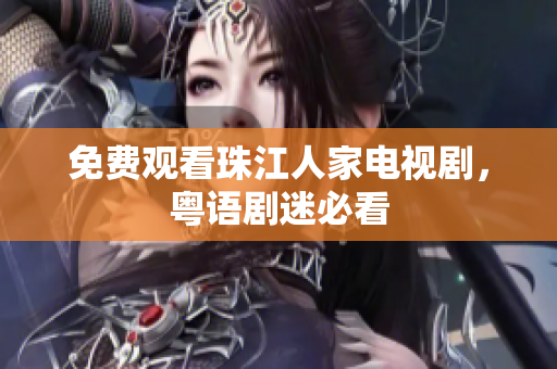 免费观看珠江人家电视剧，粤语剧迷必看