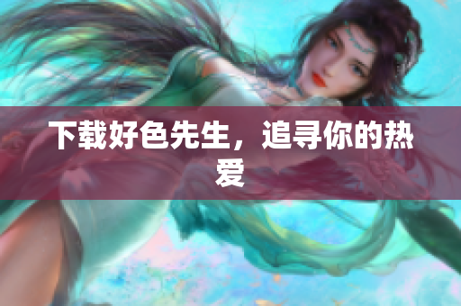 下载好色先生，追寻你的热爱