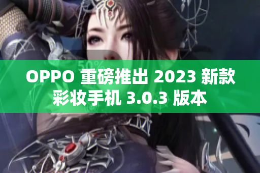 OPPO 重磅推出 2023 新款彩妆手机 3.0.3 版本