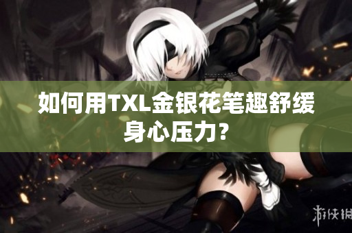 如何用TXL金银花笔趣舒缓身心压力？