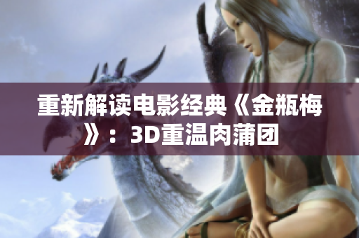重新解读电影经典《金瓶梅》：3D重温肉蒲团