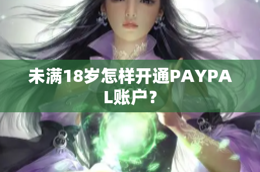 未满18岁怎样开通PAYPAL账户？