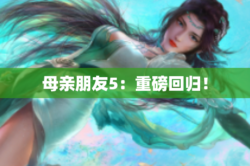 母亲朋友5：重磅回归！