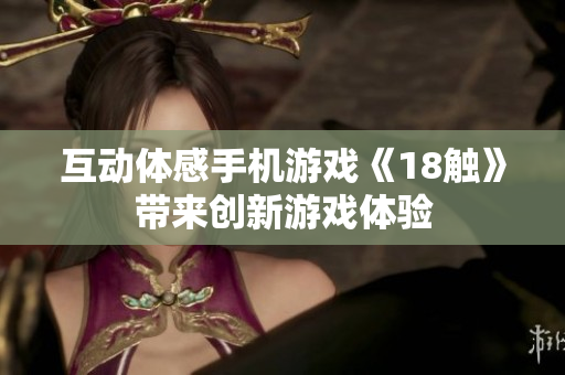 互动体感手机游戏《18触》带来创新游戏体验