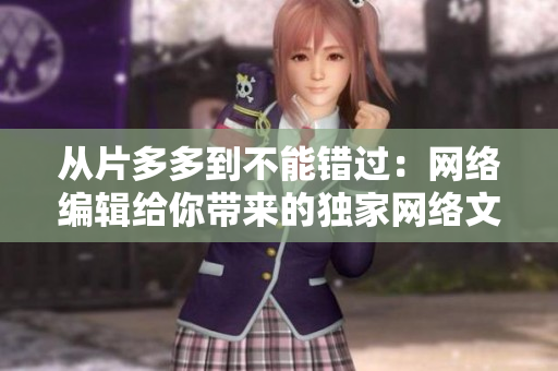 从片多多到不能错过：网络编辑给你带来的独家网络文章！