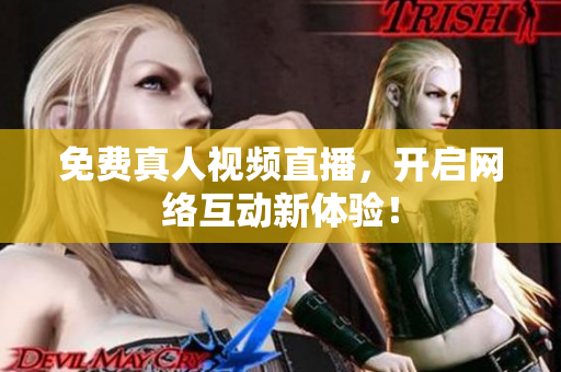 免费真人视频直播，开启网络互动新体验！