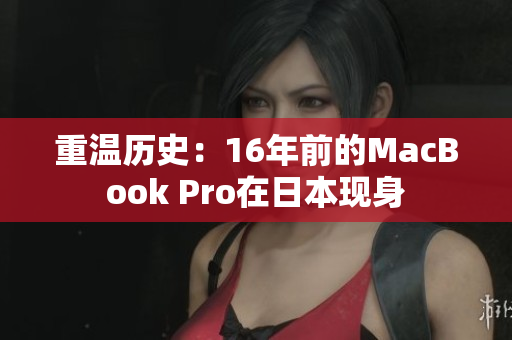 重温历史：16年前的MacBook Pro在日本现身