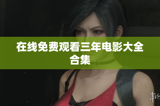 在线免费观看三年电影大全合集