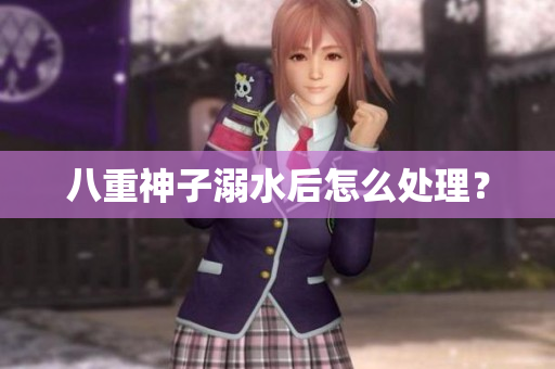 八重神子溺水后怎么处理？