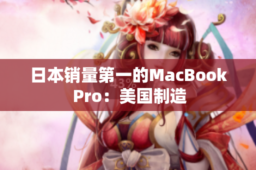 日本销量第一的MacBook Pro：美国制造