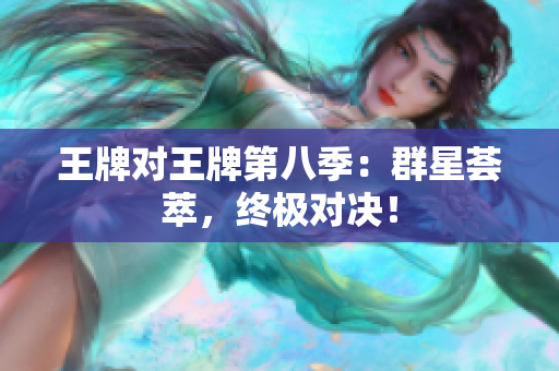 王牌对王牌第八季：群星荟萃，终极对决！
