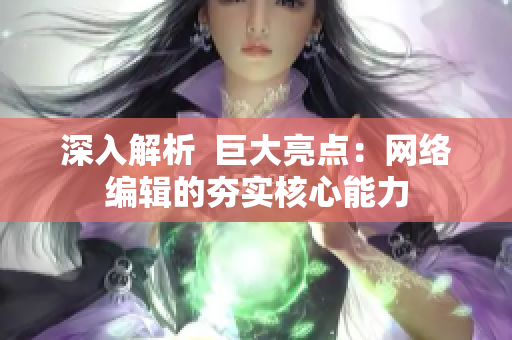 深入解析  巨大亮点：网络编辑的夯实核心能力