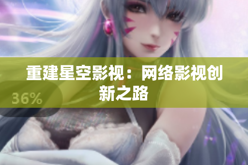 重建星空影视：网络影视创新之路