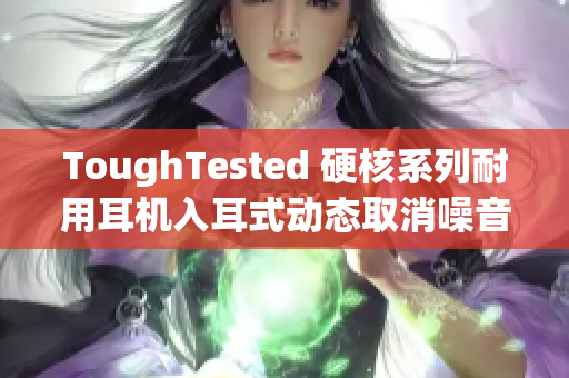 ToughTested 硬核系列耐用耳机入耳式动态取消噪音