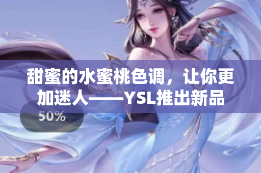 甜蜜的水蜜桃色调，让你更加迷人——YSL推出新品
