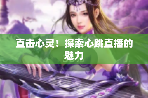 直击心灵！探索心跳直播的魅力