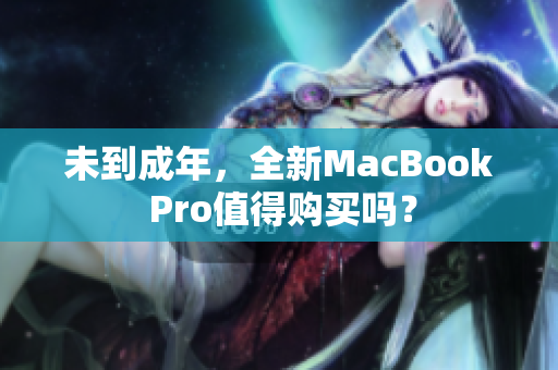 未到成年，全新MacBook Pro值得购买吗？