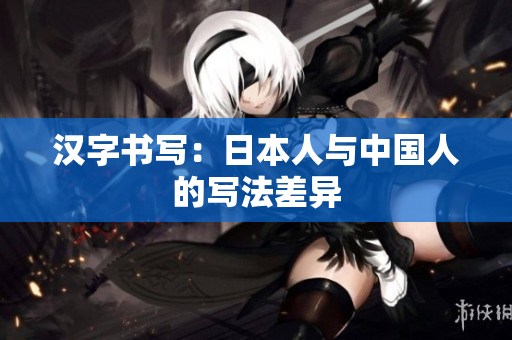 汉字书写：日本人与中国人的写法差异