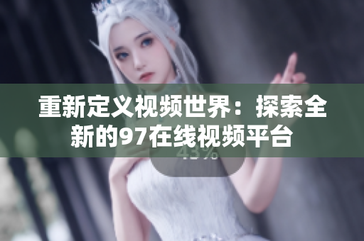 重新定义视频世界：探索全新的97在线视频平台