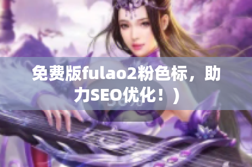 免费版fulao2粉色标，助力SEO优化！)