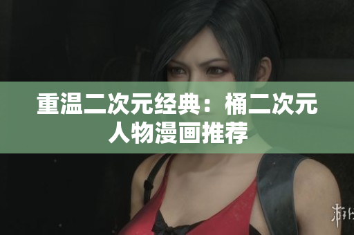 重温二次元经典：桶二次元人物漫画推荐