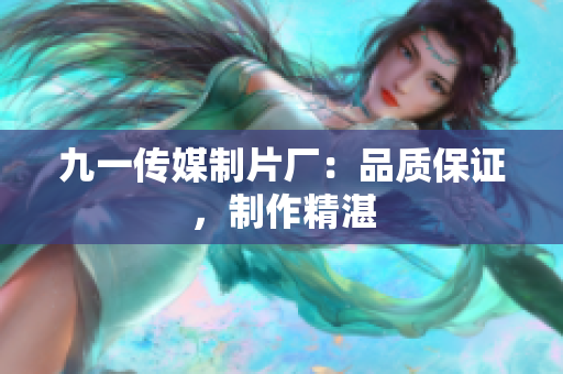 九一传媒制片厂：品质保证，制作精湛
