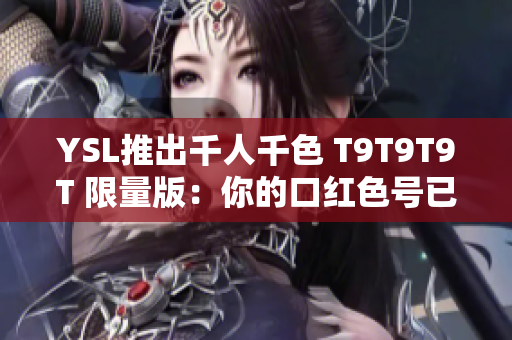 YSL推出千人千色 T9T9T9T 限量版：你的口红色号已准备好！