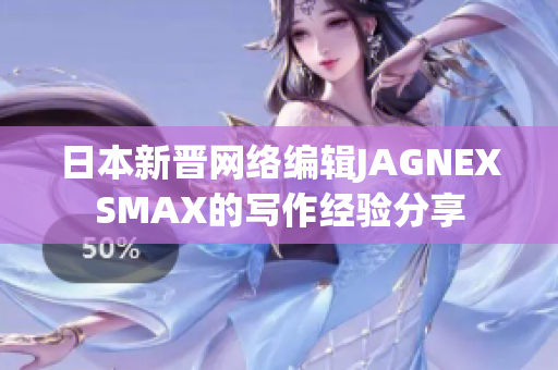 日本新晋网络编辑JAGNEXSMAX的写作经验分享