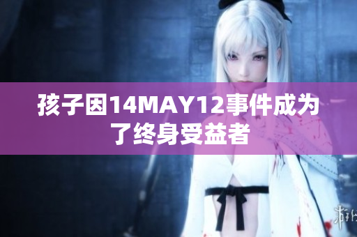 孩子因14MAY12事件成为了终身受益者