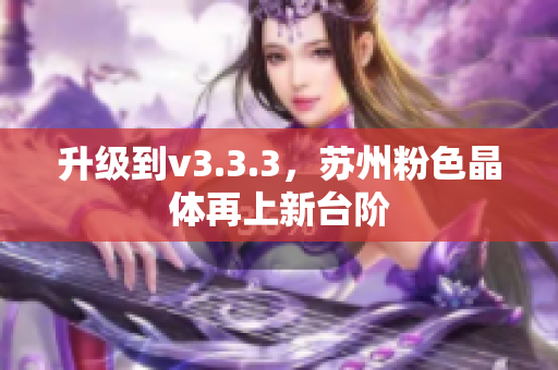 升级到v3.3.3，苏州粉色晶体再上新台阶