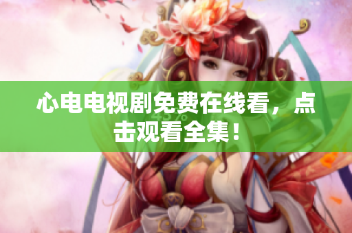 心电电视剧免费在线看，点击观看全集！