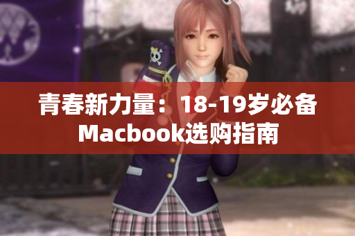 青春新力量：18-19岁必备Macbook选购指南