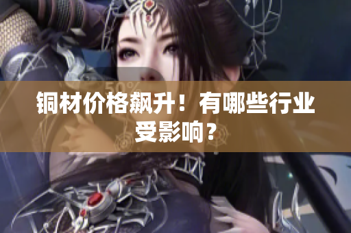 铜材价格飙升！有哪些行业受影响？