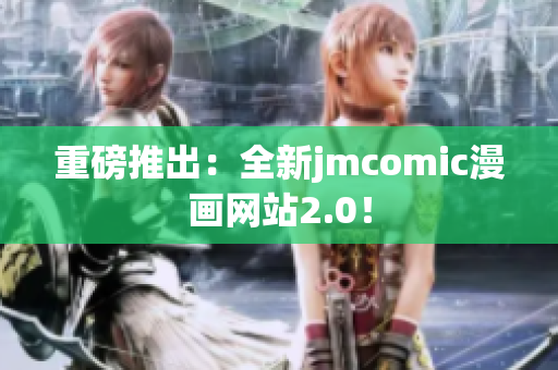 重磅推出：全新jmcomic漫画网站2.0！