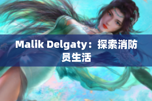Malik Delgaty：探索消防员生活