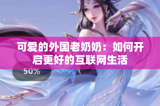 可爱的外国老奶奶：如何开启更好的互联网生活