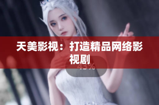 天美影视：打造精品网络影视剧