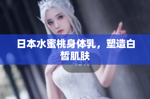 日本水蜜桃身体乳，塑造白皙肌肤