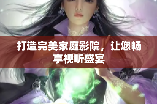 打造完美家庭影院，让您畅享视听盛宴