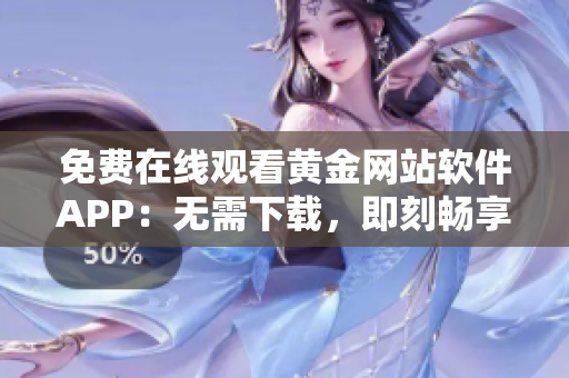 免费在线观看黄金网站软件APP：无需下载，即刻畅享！