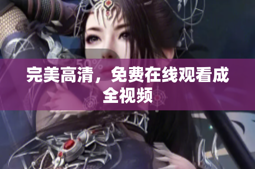 完美高清，免费在线观看成全视频