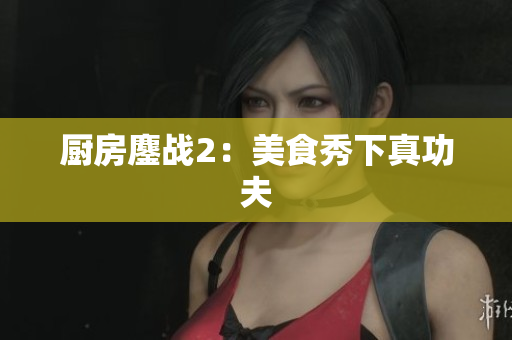 厨房鏖战2：美食秀下真功夫