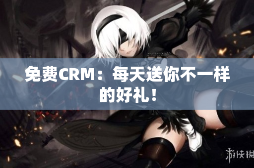免费CRM：每天送你不一样的好礼！