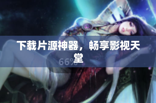 下载片源神器，畅享影视天堂